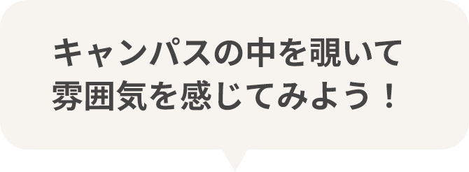キャンパスの中を覗いて雰囲気を感じてみよう！