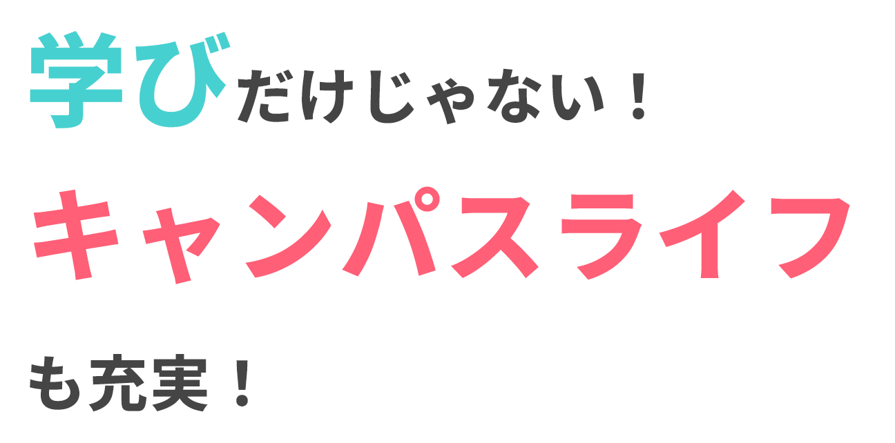 学びだけじゃない！キャンパスライフも充実！