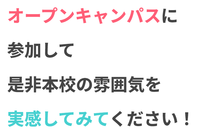 オープンキャンパスに参加して是非本校の雰囲気を実感してみてください！
