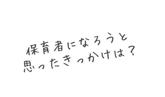 保育者になろうと思ったきっかけは？