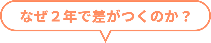 なぜ２年で差がつくのか？
